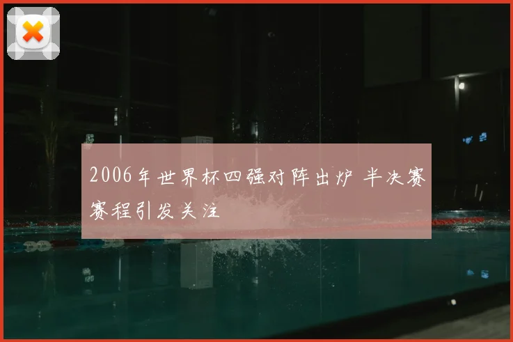 2006年世界杯四强对阵出炉 半决赛赛程引发关注