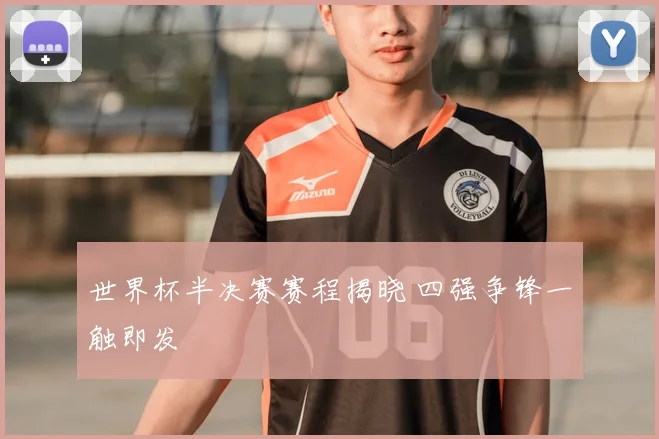 世界杯半决赛赛程揭晓 四强争锋一触即发