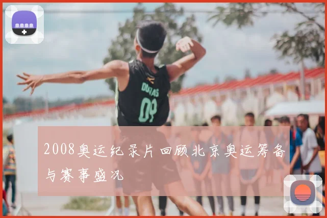 2008奥运纪录片回顾北京奥运筹备与赛事盛况