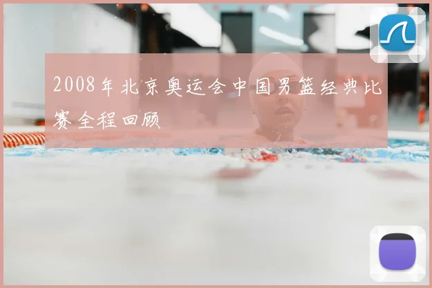 2008年北京奥运会中国男篮经典比赛全程回顾