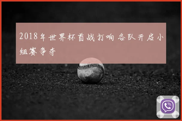 2018年世界杯首战打响 各队开启小组赛争夺