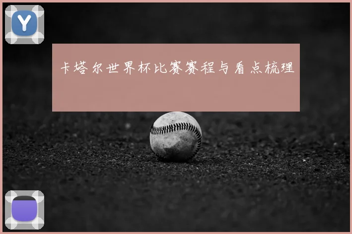 卡塔尔世界杯比赛赛程与看点梳理