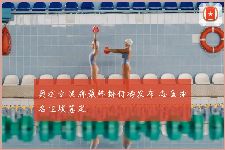 奥运会奖牌最终排行榜发布 各国排名尘埃落定