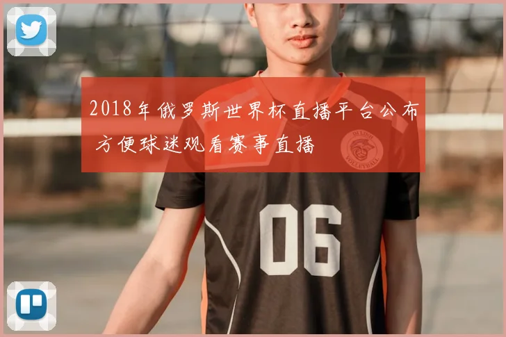 2018年俄罗斯世界杯直播平台公布 方便球迷观看赛事直播