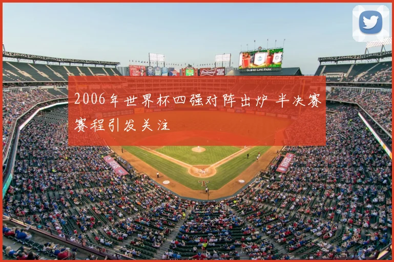 2006年世界杯四强对阵出炉 半决赛赛程引发关注