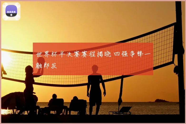 世界杯半决赛赛程揭晓 四强争锋一触即发