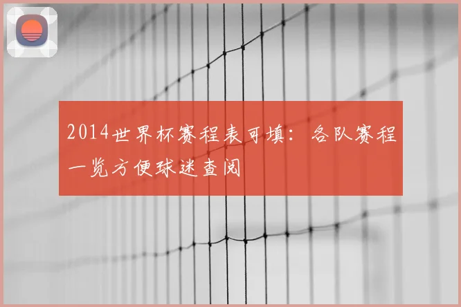 2014世界杯赛程表可填:各队赛程一览方便球迷查阅