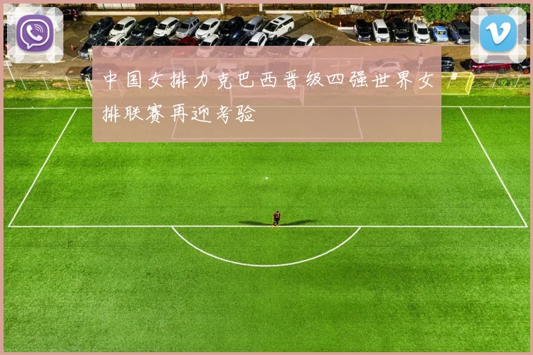 中国女排力克巴西晋级四强世界女排联赛再迎考验