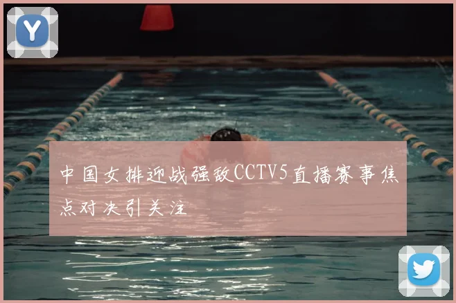中国女排迎战强敌CCTV5直播赛事焦点对决引关注