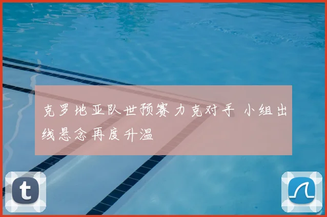 克罗地亚队世预赛力克对手 小组出线悬念再度升温