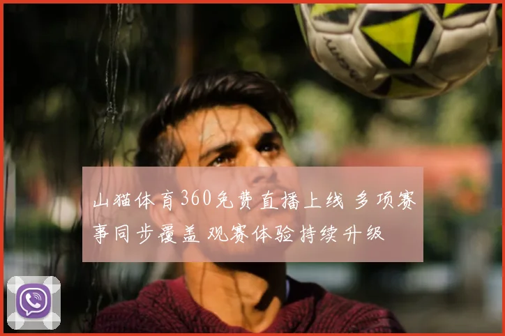 山猫体育360免费直播上线 多项赛事同步覆盖 观赛体验持续升级