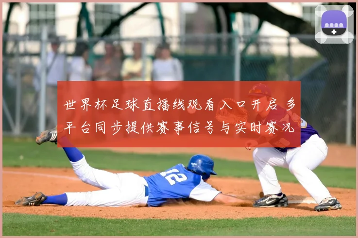 世界杯足球直播线观看入口开启 多平台同步提供赛事信号与实时赛况解析