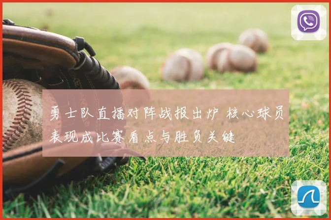 勇士队直播对阵战报出炉 核心球员表现成比赛看点与胜负关键