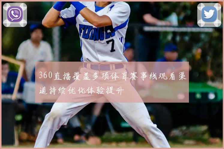 360直播覆盖多项体育赛事线观看渠道持续优化体验提升