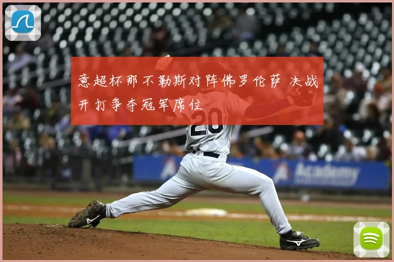 意超杯那不勒斯对阵佛罗伦萨 决战开打争夺冠军席位
