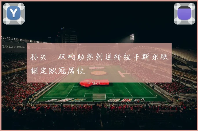 孙兴慜双响助热刺逆转纽卡斯尔联锁定欧冠席位
