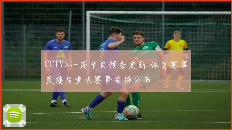 CCTV5一周节目预告更新 体育赛事直播与重点赛事安排公布