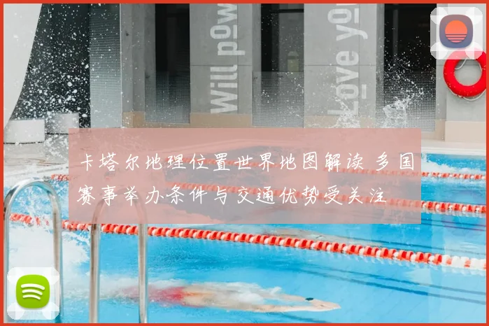 卡塔尔地理位置世界地图解读 多国赛事举办条件与交通优势受关注