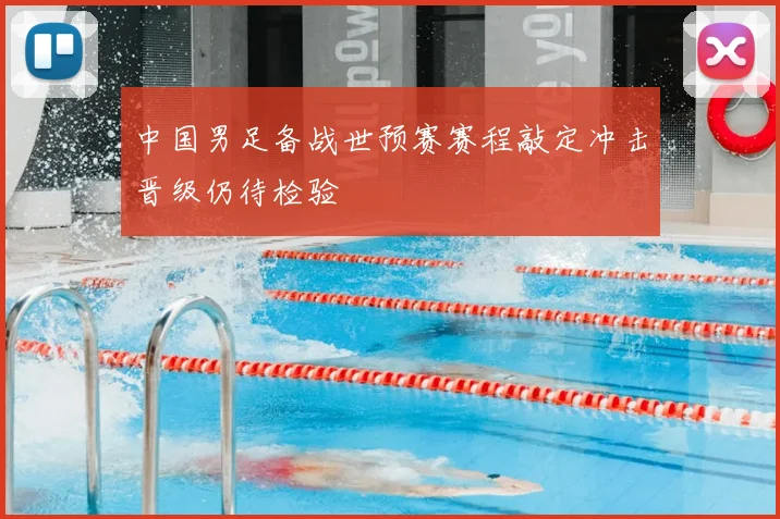 中国男足备战世预赛赛程敲定冲击晋级仍待检验