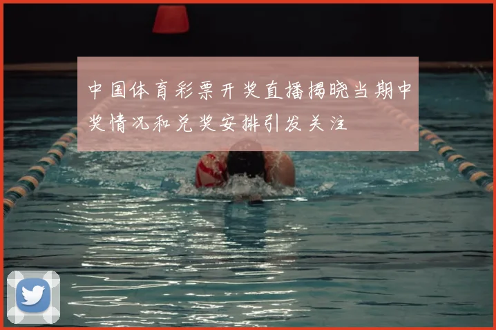 中国体育彩票开奖直播揭晓当期中奖情况和兑奖安排引发关注