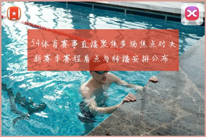 54体育赛事直播聚焦多场焦点对决 新赛季赛程看点与转播安排公布