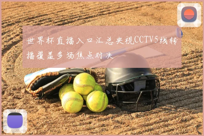 世界杯直播入口汇总央视CCTV5线转播覆盖多场焦点对决