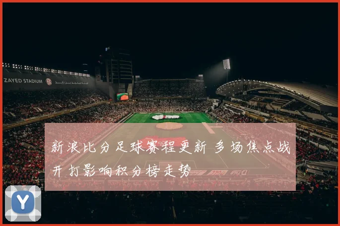 新浪比分足球赛程更新 多场焦点战开打影响积分榜走势