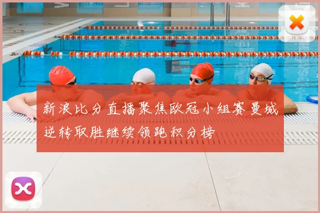 新浪比分直播聚焦欧冠小组赛曼城逆转取胜继续领跑积分榜