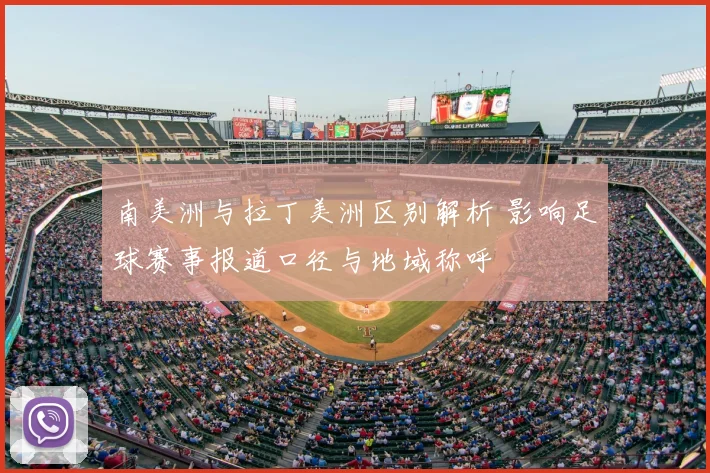 南美洲与拉丁美洲区别解析 影响足球赛事报道口径与地域称呼