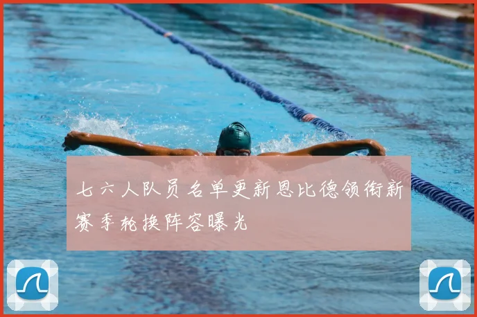 七六人队员名单更新恩比德领衔新赛季轮换阵容曝光