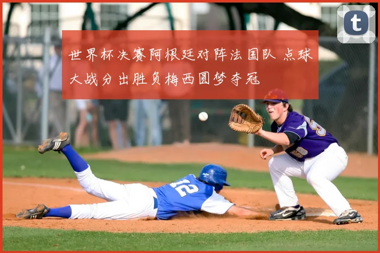 世界杯决赛阿根廷对阵法国队 点球大战分出胜负梅西圆梦夺冠