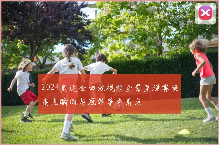 2024奥运会回放视频全景呈现赛场高光瞬间与冠军争夺看点