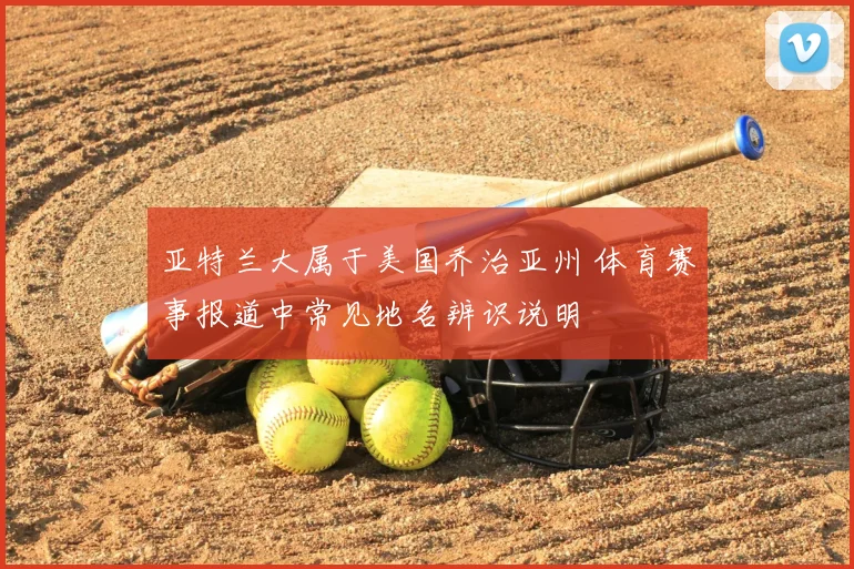 亚特兰大属于美国乔治亚州 体育赛事报道中常见地名辨识说明