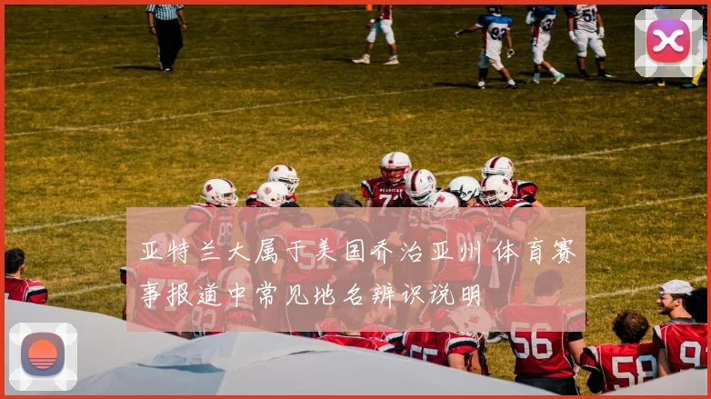 亚特兰大属于美国乔治亚州 体育赛事报道中常见地名辨识说明