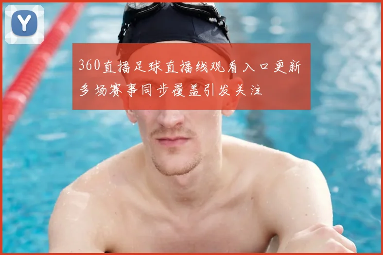 360直播足球直播线观看入口更新 多场赛事同步覆盖引发关注