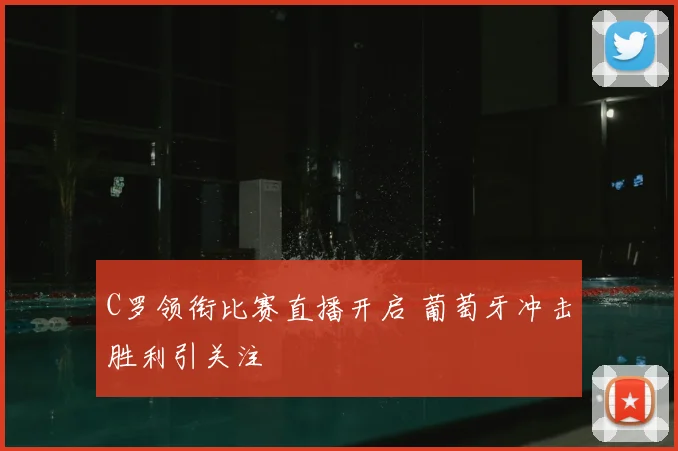 C罗领衔比赛直播开启 葡萄牙冲击胜利引关注