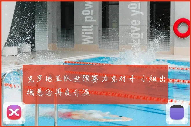 克罗地亚队世预赛力克对手 小组出线悬念再度升温