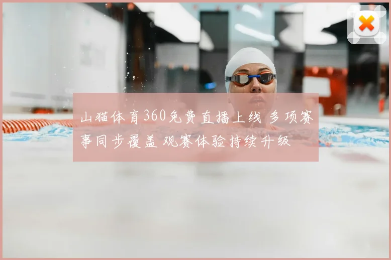山猫体育360免费直播上线 多项赛事同步覆盖 观赛体验持续升级