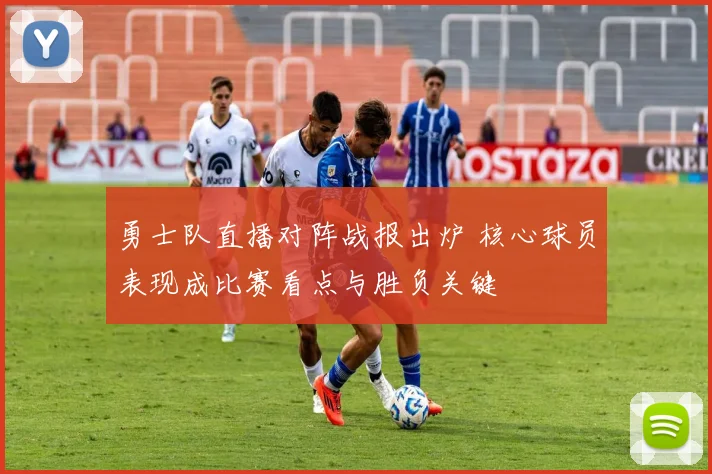 勇士队直播对阵战报出炉 核心球员表现成比赛看点与胜负关键
