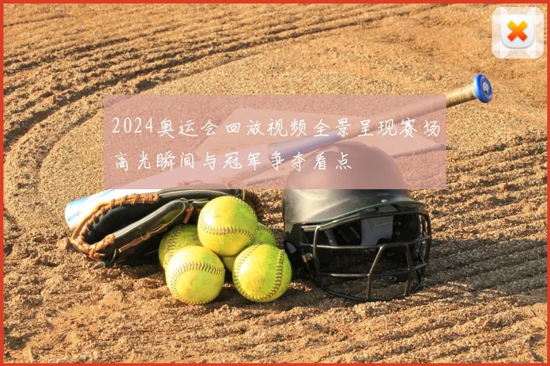 2024奥运会回放视频全景呈现赛场高光瞬间与冠军争夺看点