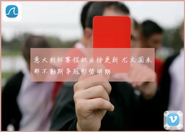 意大利杯赛程积分榜更新 尤文国米那不勒斯争冠形势明朗