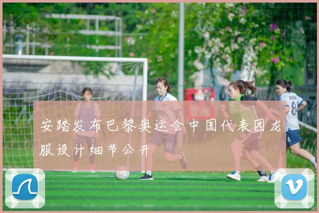 安踏发布巴黎奥运会中国代表团龙服设计细节公开