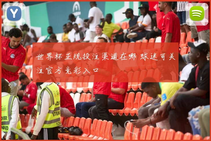 世界杯正规投注渠道在哪 球迷可关注官方竞彩入口