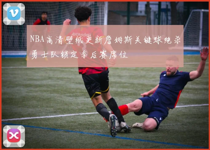 NBA高清壁纸更新詹姆斯关键球绝杀勇士队锁定季后赛席位